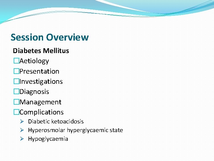 Session Overview Diabetes Mellitus �Aetiology �Presentation �Investigations �Diagnosis �Management �Complications Ø Diabetic ketoacidosis Ø