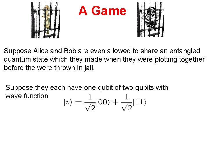 A Game Suppose Alice and Bob are even allowed to share an entangled quantum