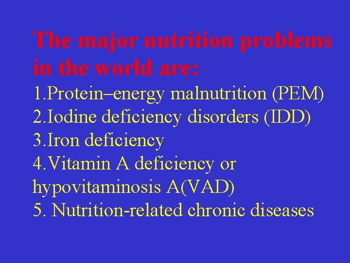 The major nutrition problems in the world are: 1. Protein–energy malnutrition (PEM) 2. Iodine