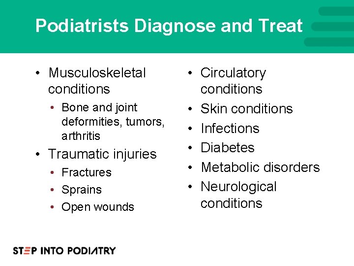 Podiatrists Diagnose and Treat • Musculoskeletal conditions • Bone and joint deformities, tumors, arthritis