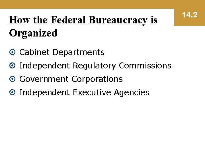 How the Federal Bureaucracy is Organized Cabinet Departments Independent Regulatory Commissions Government Corporations Independent