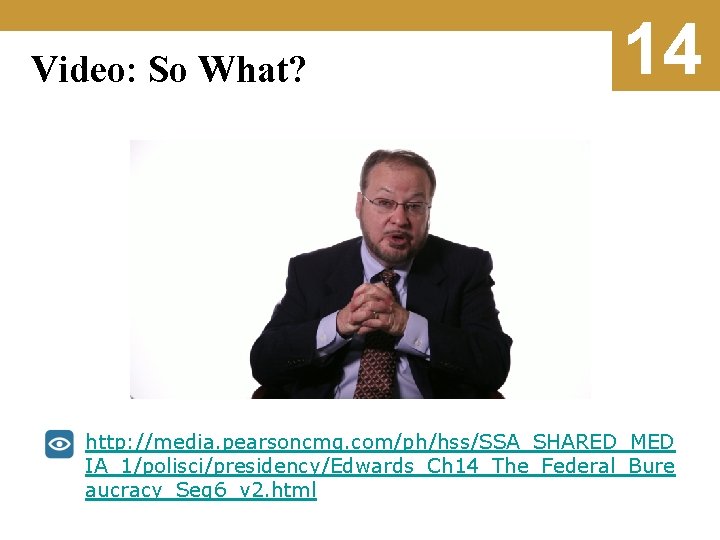 Video: So What? 14 http: //media. pearsoncmg. com/ph/hss/SSA_SHARED_MED IA_1/polisci/presidency/Edwards_Ch 14_The_Federal_Bure aucracy_Seg 6_v 2. html