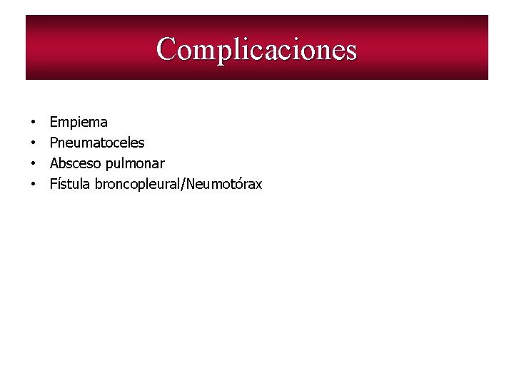 Complicaciones • • Empiema Pneumatoceles Absceso pulmonar Fístula broncopleural/Neumotórax 