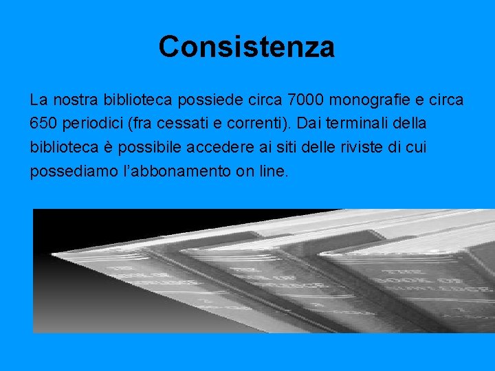 Consistenza La nostra biblioteca possiede circa 7000 monografie e circa 650 periodici (fra cessati