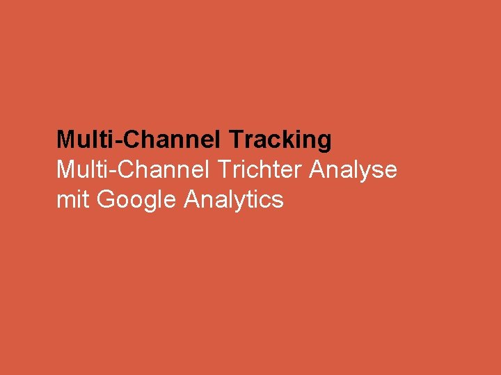Multi-Channel Tracking Multi-Channel Trichter Analyse mit Google Analytics 