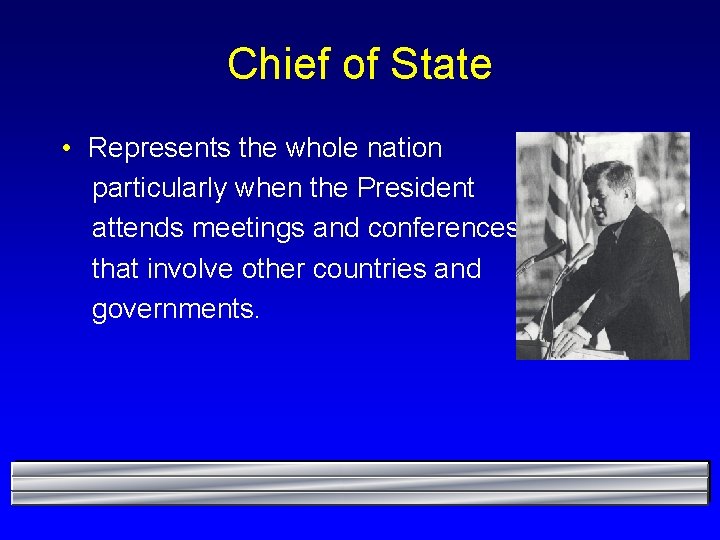 Chief of State • Represents the whole nation particularly when the President attends meetings