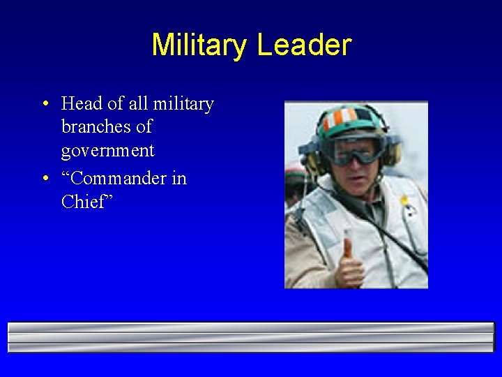 Military Leader • Head of all military branches of government • “Commander in Chief”