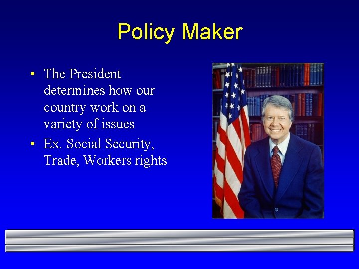 Policy Maker • The President determines how our country work on a variety of