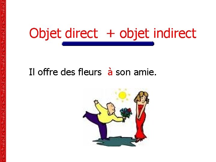Objet direct + objet indirect Il offre des fleurs à son amie. Objet direct + objet indirect Il offre des fleurs à son amie.