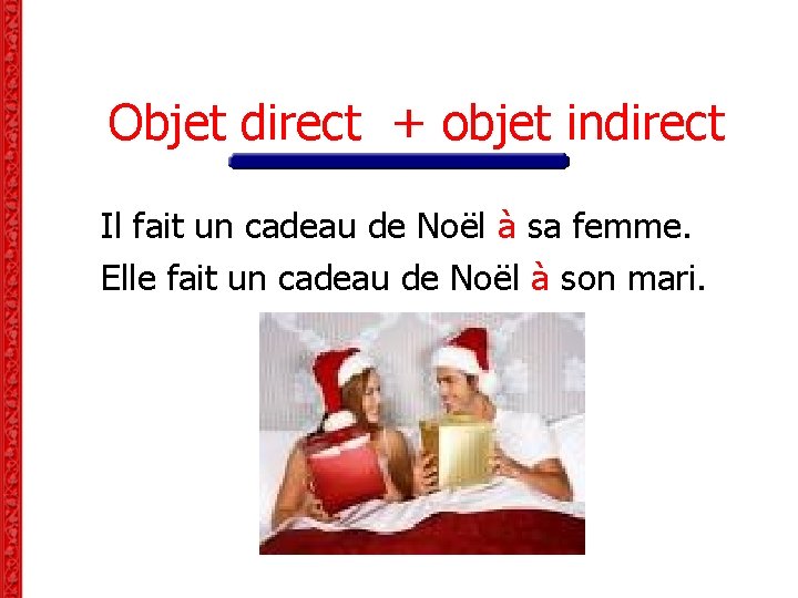 Objet direct + objet indirect Il fait un cadeau de Noël à sa femme. Objet direct + objet indirect Il fait un cadeau de Noël à sa femme.