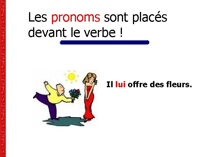 Les pronoms sont placés devant le verbe ! Il lui offre des fleurs. Les pronoms sont placés devant le verbe ! Il lui offre des fleurs.