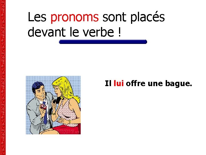 Les pronoms sont placés devant le verbe ! Il lui offre une bague. Les pronoms sont placés devant le verbe ! Il lui offre une bague.