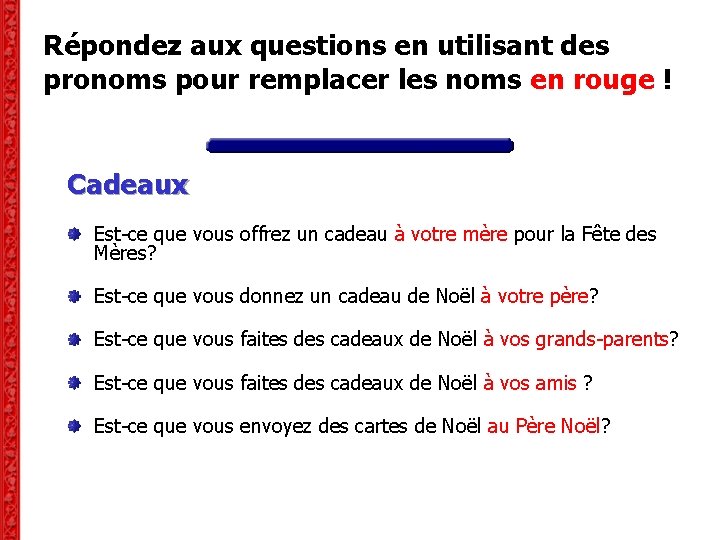Répondez aux questions en utilisant des pronoms pour remplacer les noms en rouge ! Répondez aux questions en utilisant des pronoms pour remplacer les noms en rouge !