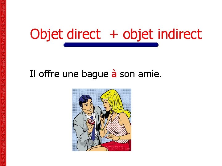 Objet direct + objet indirect Il offre une bague à son amie. Objet direct + objet indirect Il offre une bague à son amie.