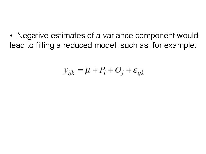  • Negative estimates of a variance component would lead to filling a reduced