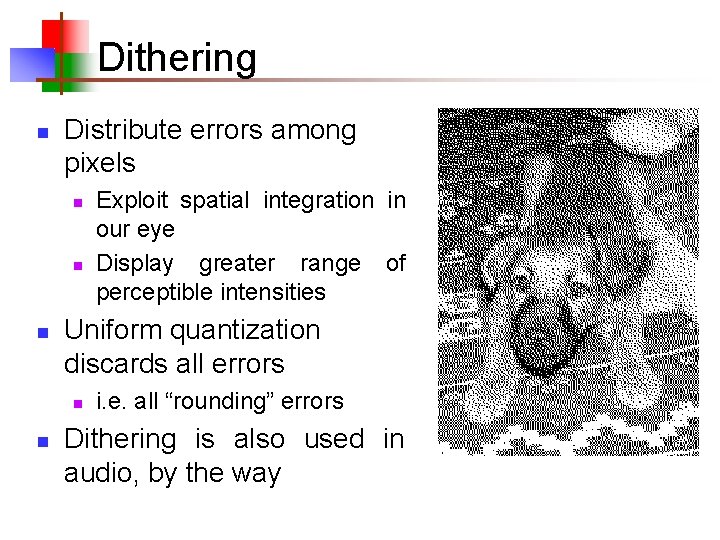 Dithering n Distribute errors among pixels n n n Uniform quantization discards all errors