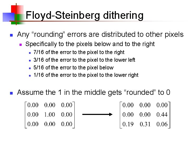 Floyd-Steinberg dithering n Any “rounding” errors are distributed to other pixels n Specifically to