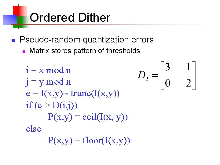 Ordered Dither n Pseudo-random quantization errors n Matrix stores pattern of thresholds i =