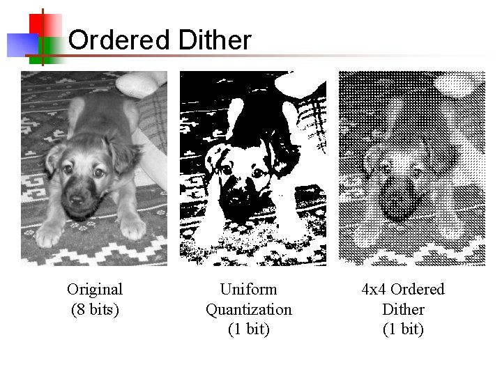 Ordered Dither Original (8 bits) Uniform Quantization (1 bit) 4 x 4 Ordered Dither