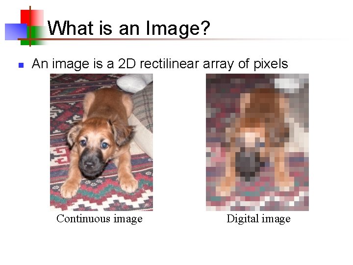 What is an Image? n An image is a 2 D rectilinear array of