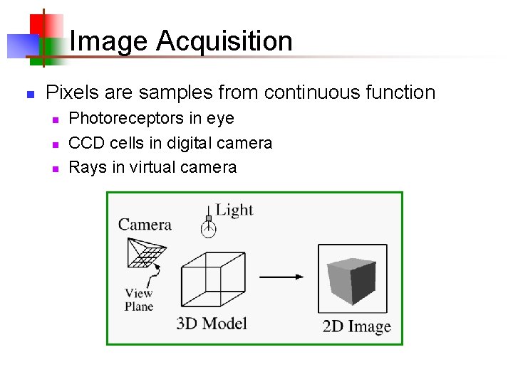 Image Acquisition n Pixels are samples from continuous function n Photoreceptors in eye CCD