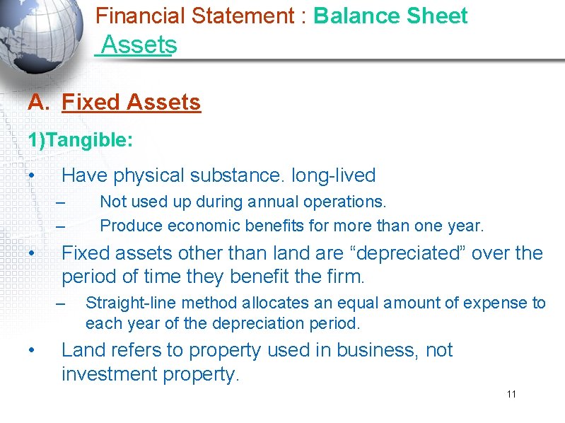 Financial Statement : Balance Sheet Assets A. Fixed Assets 1)Tangible: • Have physical substance.