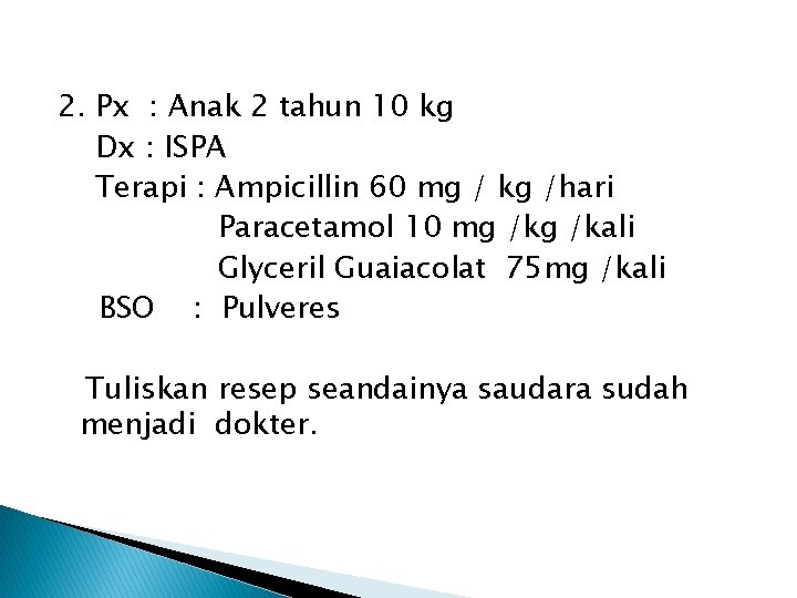 2. Px : Anak 2 tahun 10 kg Dx : ISPA Terapi : Ampicillin