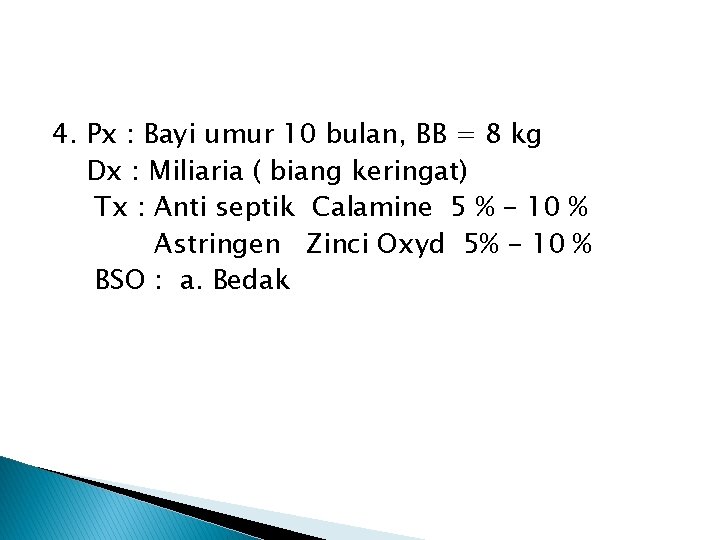 4. Px : Bayi umur 10 bulan, BB = 8 kg Dx : Miliaria