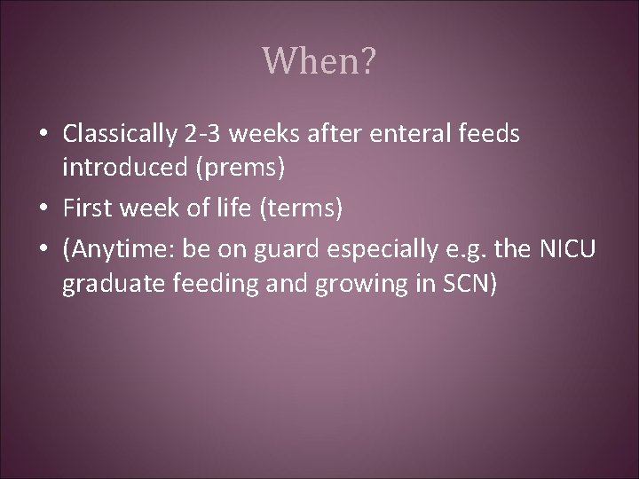 When? • Classically 2 -3 weeks after enteral feeds introduced (prems) • First week