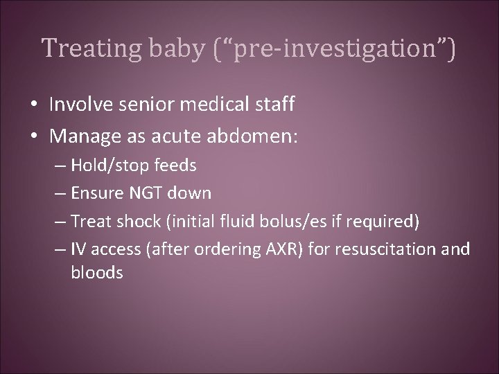 Treating baby (“pre-investigation”) • Involve senior medical staff • Manage as acute abdomen: –
