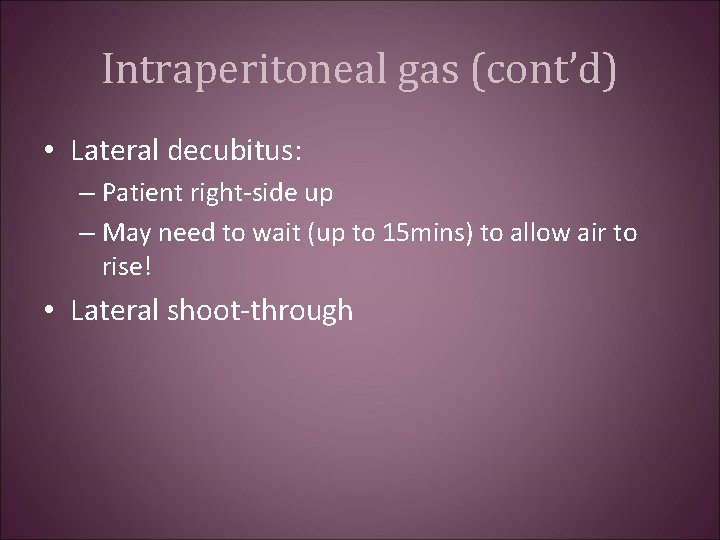 Intraperitoneal gas (cont’d) • Lateral decubitus: – Patient right-side up – May need to