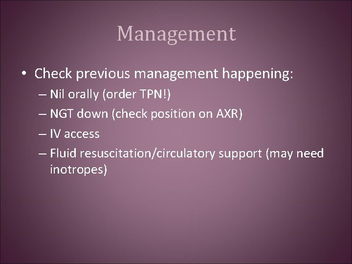 Management • Check previous management happening: – Nil orally (order TPN!) – NGT down