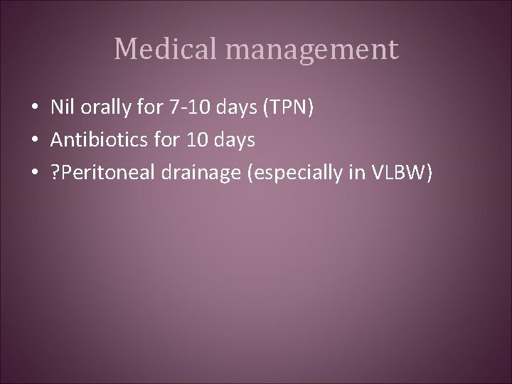Medical management • Nil orally for 7 -10 days (TPN) • Antibiotics for 10