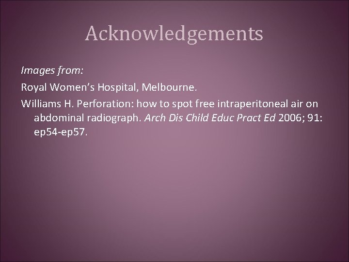 Acknowledgements Images from: Royal Women’s Hospital, Melbourne. Williams H. Perforation: how to spot free