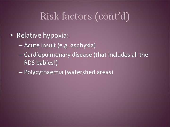 Risk factors (cont’d) • Relative hypoxia: – Acute insult (e. g. asphyxia) – Cardiopulmonary