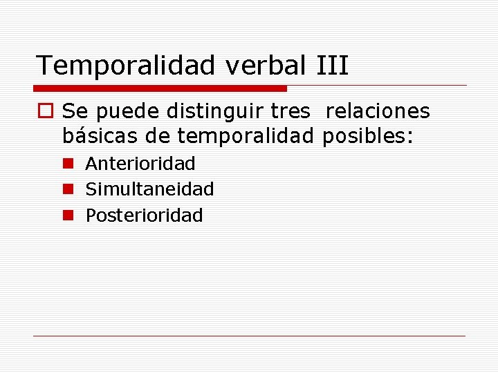 Temporalidad verbal III o Se puede distinguir tres relaciones básicas de temporalidad posibles: n