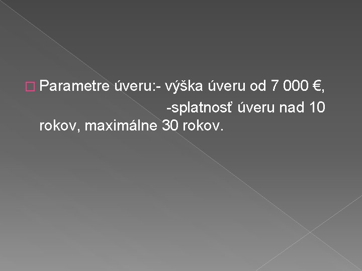 � Parametre úveru: - výška úveru od 7 000 €, -splatnosť úveru nad 10