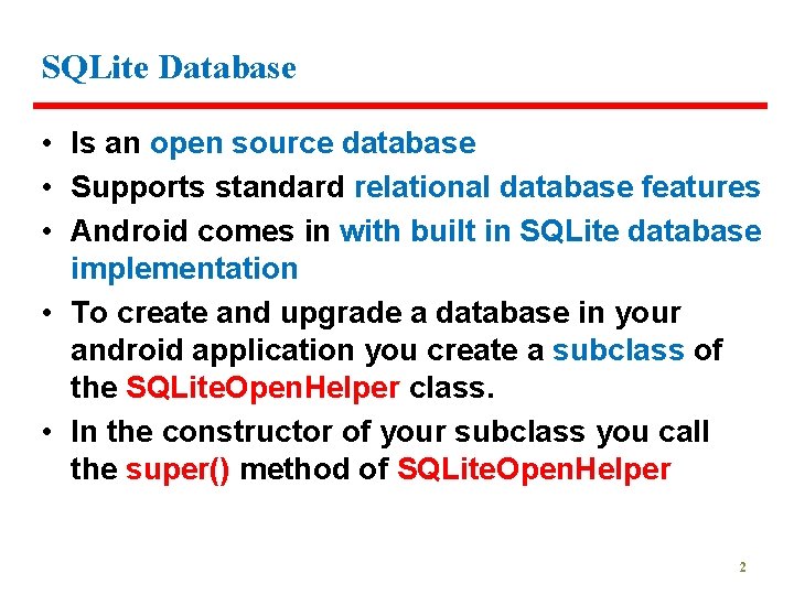 SQLite Database • Is an open source database • Supports standard relational database features
