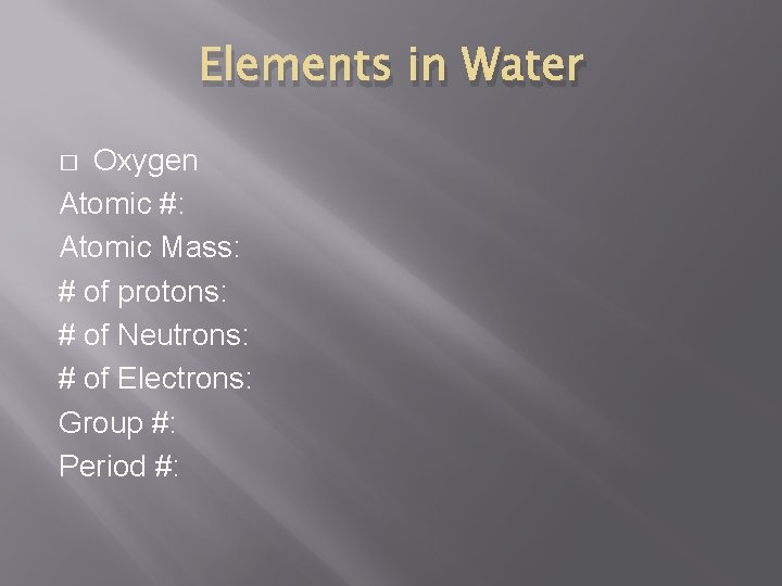 Elements in Water Oxygen Atomic #: Atomic Mass: # of protons: # of Neutrons: