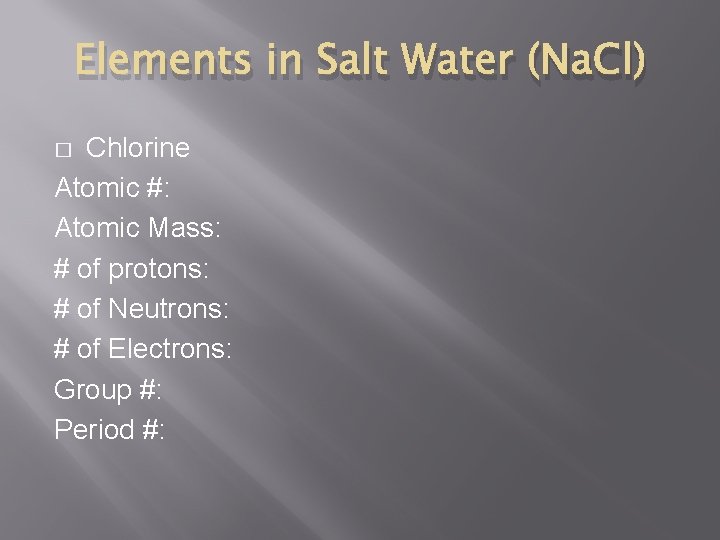Elements in Salt Water (Na. Cl) Chlorine Atomic #: Atomic Mass: # of protons: