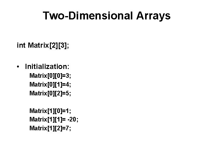 Two-Dimensional Arrays int Matrix[2][3]; • Initialization: Matrix[0][0]=3; Matrix[0][1]=4; Matrix[0][2]=5; Matrix[1][0]=1; Matrix[1][1]= -20; Matrix[1][2]=7; 
