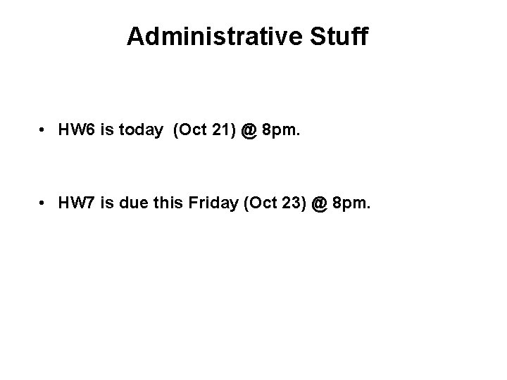 Administrative Stuff • HW 6 is today (Oct 21) @ 8 pm. • HW