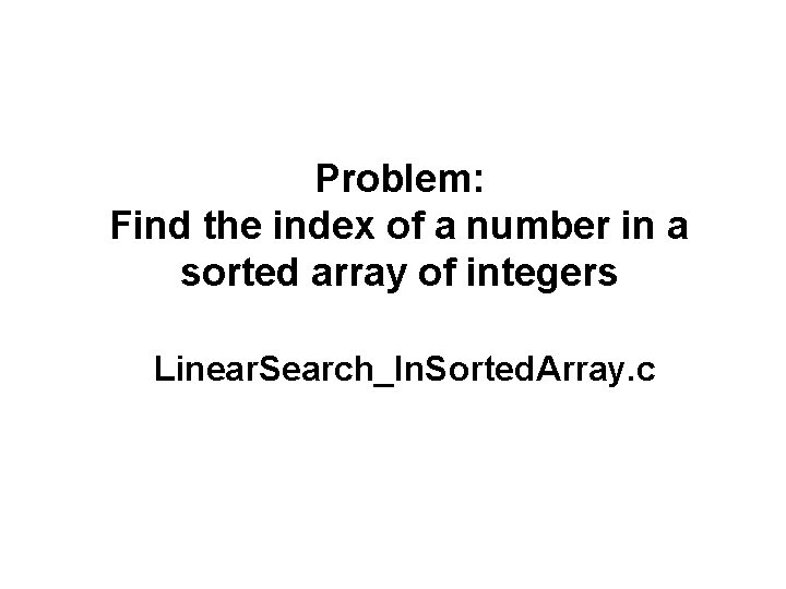 Problem: Find the index of a number in a sorted array of integers Linear.