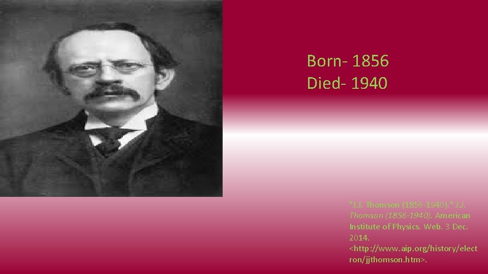 Born- 1856 Died- 1940 "J. J. Thomson (1856 -1940). " J. J. Thomson (1856