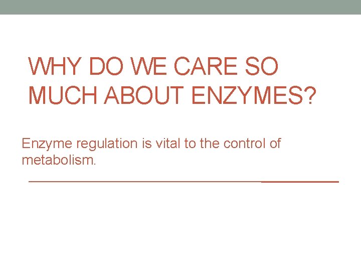 WHY DO WE CARE SO MUCH ABOUT ENZYMES? Enzyme regulation is vital to the