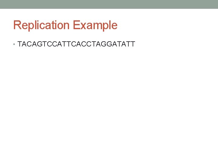 Replication Example • TACAGTCCATTCACCTAGGATATT 