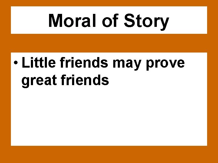 Moral of Story • Little friends may prove great friends 