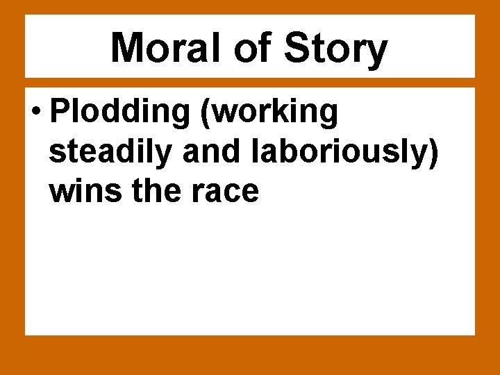 Moral of Story • Plodding (working steadily and laboriously) wins the race 