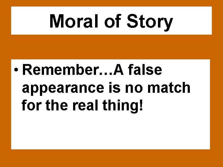 Moral of Story • Remember…A false appearance is no match for the real thing!