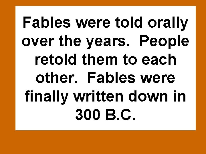 Fables were told orally over the years. People retold them to each other. Fables